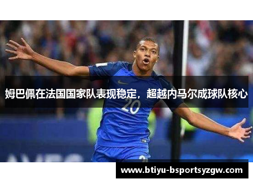 姆巴佩在法国国家队表现稳定，超越内马尔成球队核心