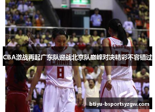 CBA激战再起广东队迎战北京队巅峰对决精彩不容错过