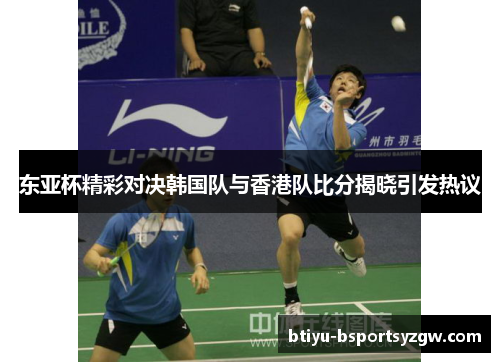 东亚杯精彩对决韩国队与香港队比分揭晓引发热议