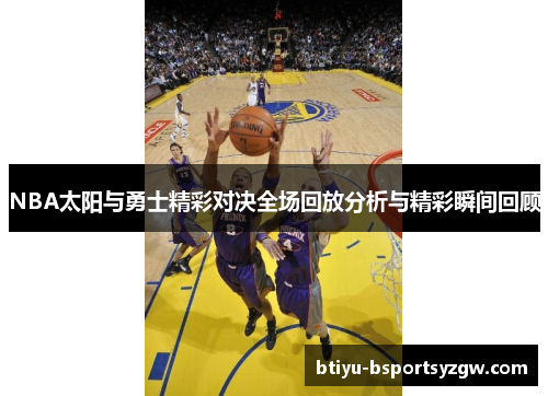 NBA太阳与勇士精彩对决全场回放分析与精彩瞬间回顾