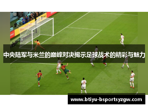 中央陆军与米兰的巅峰对决揭示足球战术的精彩与魅力