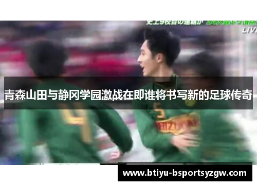青森山田与静冈学园激战在即谁将书写新的足球传奇