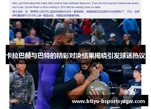 卡拉巴赫与巴特的精彩对决结果揭晓引发球迷热议