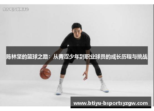 陈林坚的篮球之路：从青涩少年到职业球员的成长历程与挑战