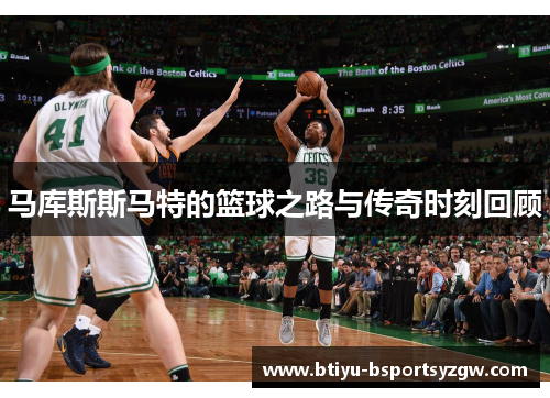 马库斯斯马特的篮球之路与传奇时刻回顾